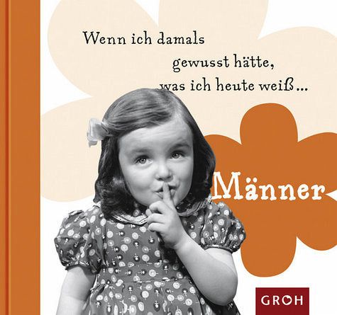 Wenn ich damals gewusst hätte, was ich heute weiß ... Männer Wenn ich damals gewusst hätte, was ich heute weiß ... Männer