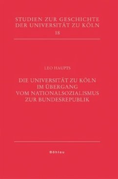 Die Universität zu Köln im Übergang vom Nationalsozialismus zur Bundesrepublik - Haupts, Leo