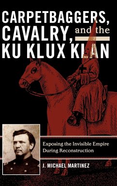 Carpetbaggers, Cavalry, and the Ku Klux Klan - Martinez, J. Michael