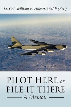 Pilot Here or Pile It There: A Memoir - Hubert Usaf (Ret )., Lt Col William E.