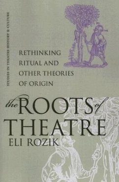 The Roots of Theatre: Rethinking Ritual and Other Theories of Origin - Rozik, Eli