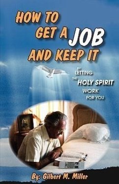 How to Get a Job and Keep It by Letting the Holy Spirit Work for You - Miller, Gilbert M.