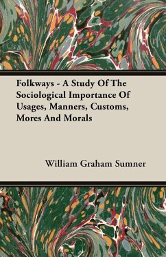 Folkways - A Study Of The Sociological Importance Of Usages, Manners, Customs, Mores And Morals - Sumner, William Graham