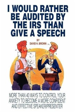 I Would Rather Be Audited By The IRS Than Give A Speech: More Than 40 Ways to Control Your Anxiety to Become a More Confident and Effective Speaker/Pr
