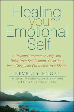 Healing Your Emotional Self: A Powerful Program to Help You Raise Your Self-Esteem, Quiet Your Inner Critic, and Overcome Your Shame - Engel, Beverly