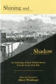 Shining and Shadow: An Anthology of Early Yiddish Stories from the Lower East Side