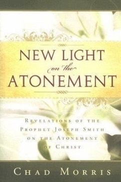 New Light on the Atonement: Revelations of the Prophet Joseph Smith on the Atonement of Christ - Morris, Chad