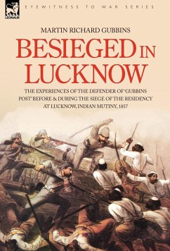 Besieged in Lucknow - The experiences of the defender of 'Gubbins Post' before and during the seige of the residency at Lucknow, Indian Mutiny 1857