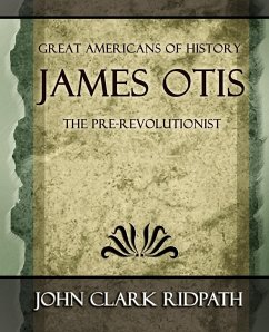 James Otis the Pre-Revolutionist - 1903 - John Clark Ridpath, Clark Ridpath; John Clark Ridpath