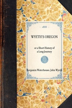 Wyeth's Oregon: Or a Short History of a Long Journey - Wyeth, John Waterhouse, Benjamin