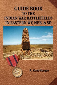Guide Book to the Indian War Battlefields in Eastern WY, NEB. and SD - Morgan, R. Kent