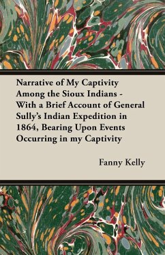 Narrative of My Captivity Among the Sioux Indians - With a Brief Account of General Sully's Indian Expedition in 1864, Bearing Upon Events Occurring in my Captivity - Kelly, Fanny