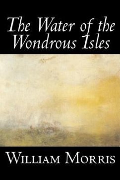 The Water of the Wondrous Isles by Wiliam Morris, Fiction, Fantasy, Classics, Fairy Tales, Folk Tales, Legends & Mythology - Morris, William
