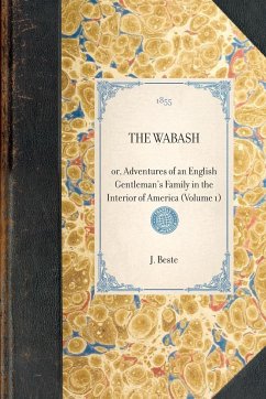 THE WABASH~or, Adventures of an English Gentleman's Family in the Interior of America (Volume 1) - J. Beste