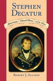 Stephen Decatur: American Naval Hero, 1779-1820
