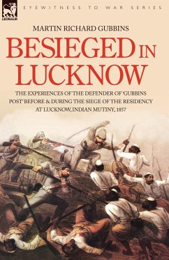 Besieged in Lucknow - The experiences of the defender of 'Gubbins Post' before and during the seige of the residency at Lucknow, Indian Mutiny 1857 - Gubbins, Martin Richard