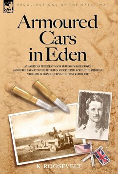 Armoured Cars in Eden - An American President's son serving in Rolls Royce Armoured Cars with the British in Mesopotamia and with the American Artillery in France during the First World War - Roosevelt, K.