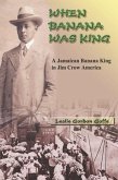 When Banana Was King: A Jamaican Banana King in Jim Crow America