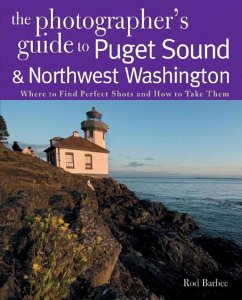 The Photographer's Guide to Puget Sound: Where to Find the Perfect Shots and How to Take Them - Barbee, Rod