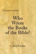 A Layman's Guide to Who Wrote the Books of the Bible? - Trickler, C. Jack