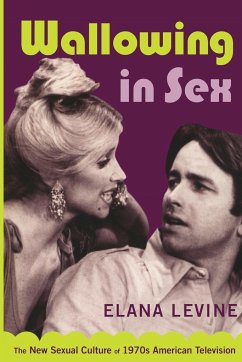 Wallowing in Sex: The New Sexual Culture of 1970s American Television - Levine, Elana