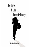 To Live a Life Less Ordinary To Live a Life Less Ordinary