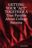 Getting Your Act Together a True Parable about College Success