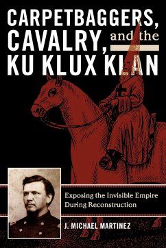 Carpetbaggers, Cavalry, and the Ku Klux Klan - Martinez, J. Michael