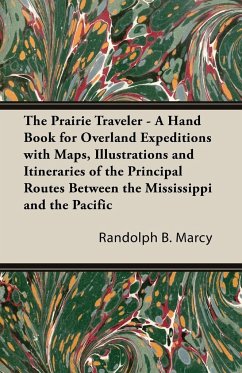 The Prairie Traveler - A Hand Book for Overland Expeditions with Maps, Illustrations and Itineraries of the Principal Routes Between the Mississippi and the Pacific
