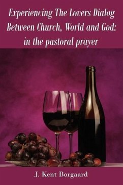 Experiencing The Lovers Dialog Between Church, World and God: in the pastoral prayer - Borgaard, J. Kent