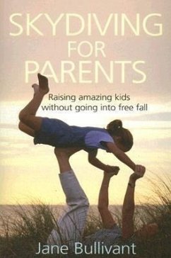 Skydiving for Parents: Raising Amazing Kids Without Going Into Free Fall - Bullivant, Jane