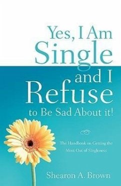 Yes, I am Single and I REFUSE to Be Sad About It! - Brown, Shearon A.