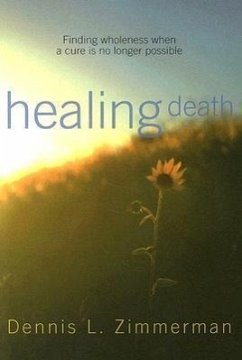 Healing Death: Finding Wholeness When a Cure Is No Longer Possible - Zimmerman, Dennis L.