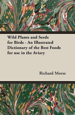 Wild Plants and Seeds for Birds - An Illustrated Dictionary of the Best Foods for Use in the Aviary - Morse, Richard