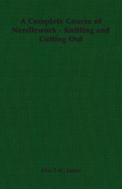 A Complete Course of Needlework - Knitting and Cutting Out - James, Miss T. M. T. M.