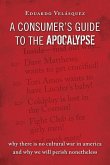 A Consumer's Guide to the Apocalypse: Why There Is No Cultural War in America and Why We Will Perish Nonetheless