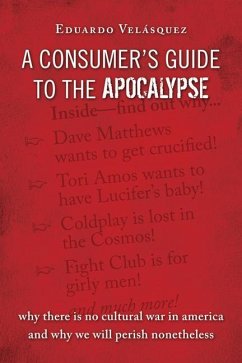 A Consumer's Guide to the Apocalypse: Why There Is No Cultural War in America and Why We Will Perish Nonetheless - Velasquez, Eduardo