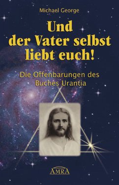 Und der Vater selbst liebt euch! Die Offenbarungen des Buches Urantia - George, Michael