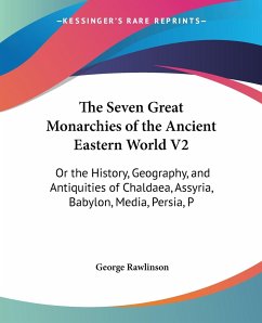 The Seven Great Monarchies of the Ancient Eastern World V2 - Rawlinson, George