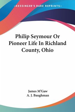 Philip Seymour Or Pioneer Life In Richland County, Ohio - M'Gaw, James