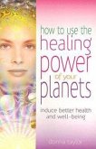 How to Use the Healing Power of Your Planets: Induce Better Health and Well-Being