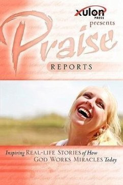 Praise Reports: Inspiring REAL-LIFE STORIES of How GOD WORKS MIRACLES Today - Www Xulonpress Com