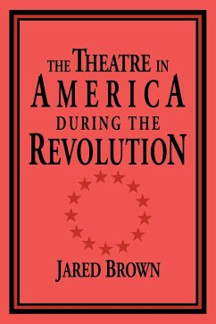 The Theatre in America During the Revolution - Brown, Jared