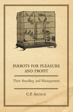 Parrots for Pleasure and Profit - Their Breeding and Management - Arthur, C. P.