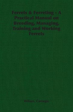 Ferrets & Ferreting - A Practical Manual on Breeding, Managing, Training and Working Ferrets - Carnegie, Wiliam