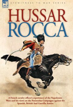 Hussar Rocca - A French Cavalry Officer's Experiences of the Napoleonic Wars and His Views on the Peninsular Campaigns Against the Spanish, British an