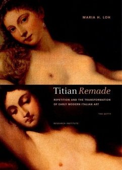 Titian Remade: Repetition and the Transformation of Early Modern Italian Art - Loh, Maria H.