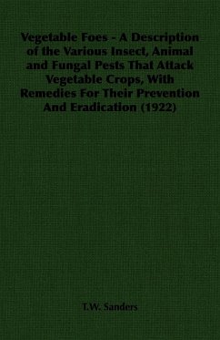 Vegetable Foes - A Description of the Various Insect, Animal and Fungal Pests That Attack Vegetable Crops, With Remedies For Their Prevention And Eradication (1922)