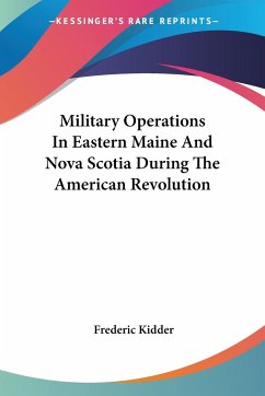 Military Operations In Eastern Maine And Nova Scotia During The American Revolution - Kidder, Frederic