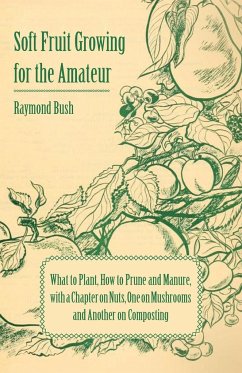 Soft Fruit Growing for the Amateur - What to Plant, How to Prune and Manure, with a Chapter on Nuts, One on Mushrooms and Another on Composting
